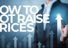 Business- How To, and How NOT To Raise Prices (While Minimizing Customer Loss)